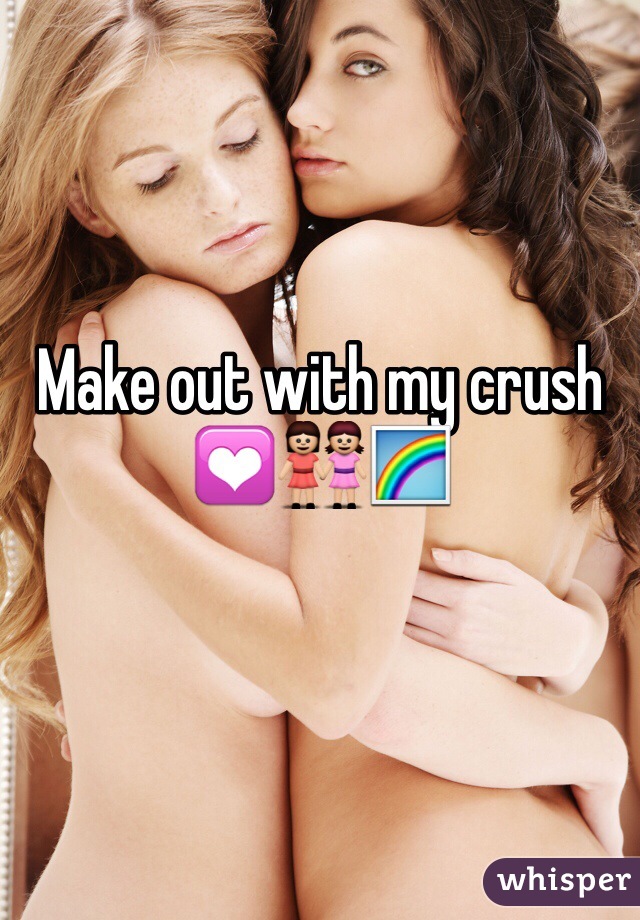 Make out with my crush 💟👭🌈