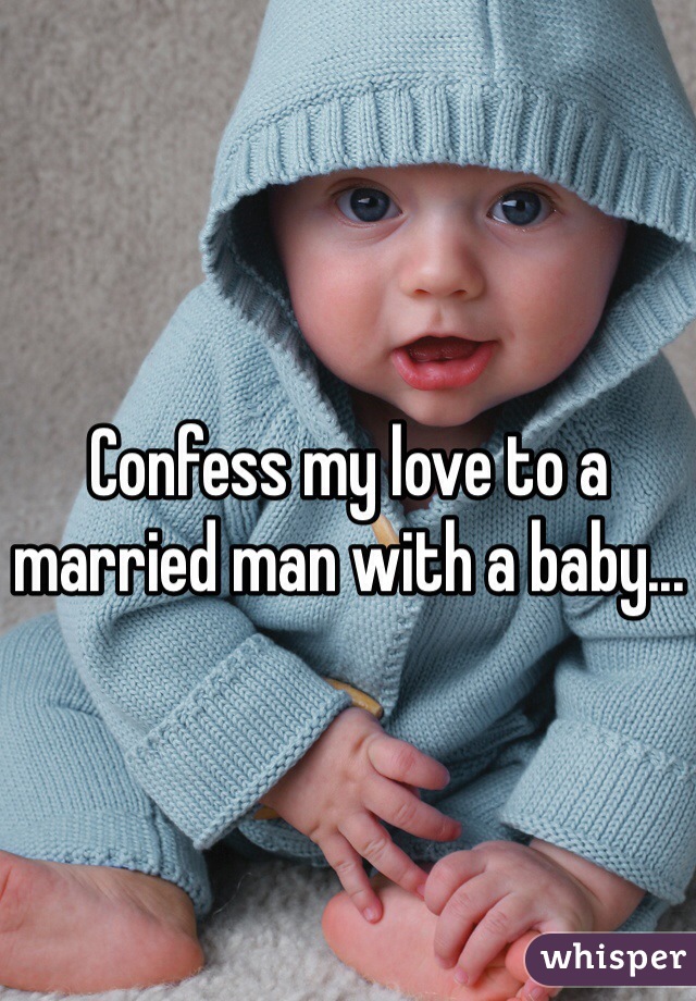 Confess my love to a married man with a baby...