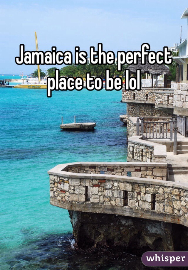 Jamaica is the perfect place to be lol