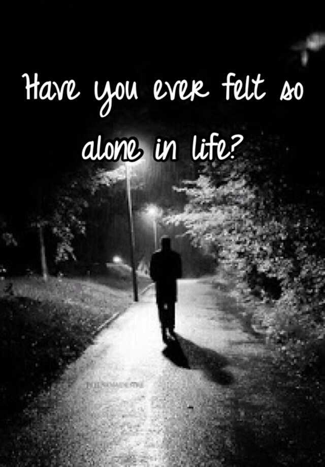 have-you-ever-felt-so-alone-in-life