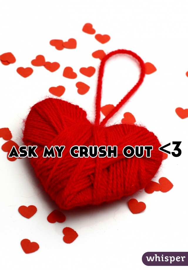 ask my crush out <3