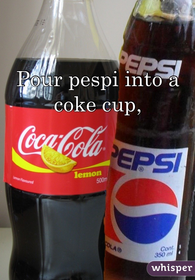 Pour pespi into a coke cup,