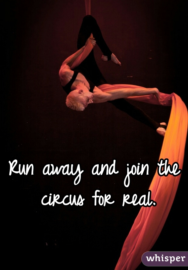 Run away and join the circus for real.