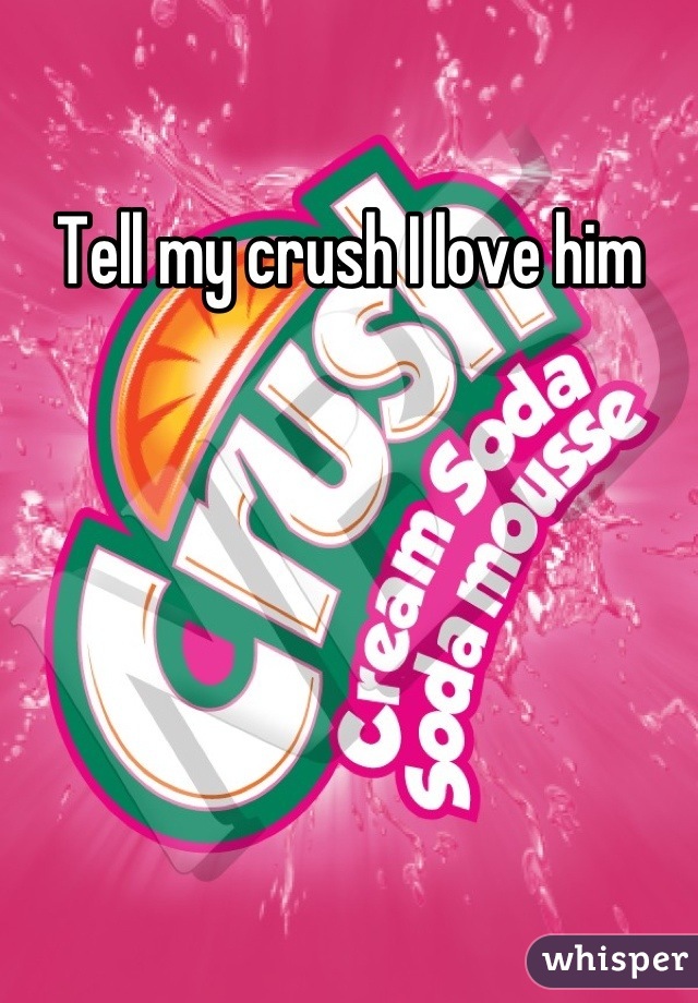 Tell my crush I love him