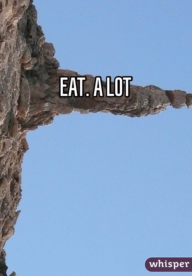 EAT. A LOT