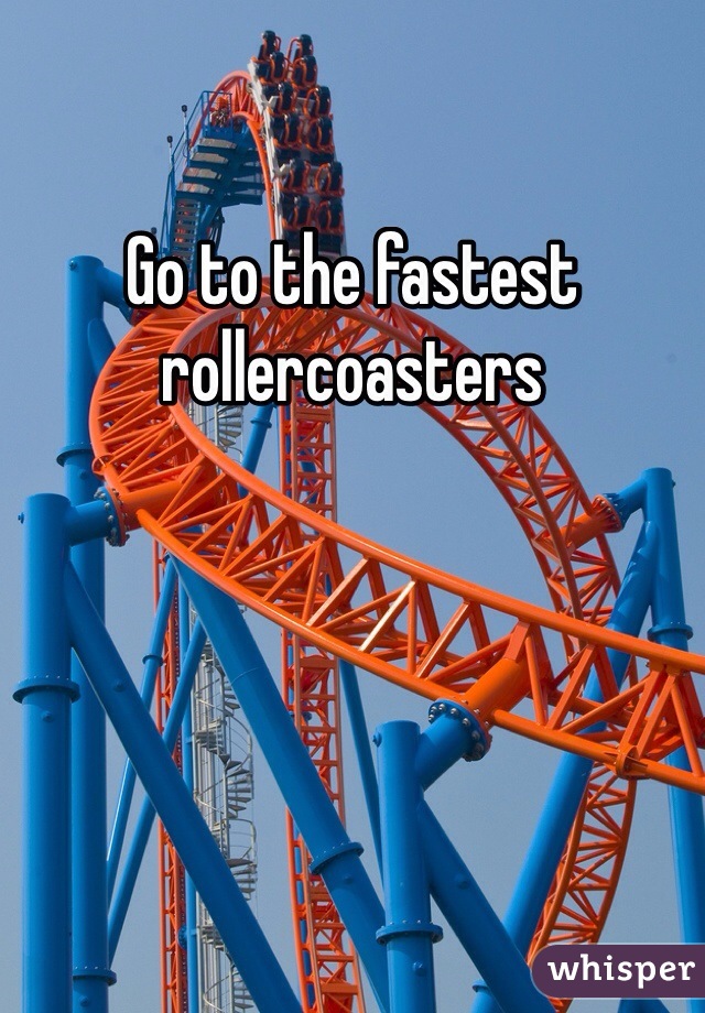 Go to the fastest rollercoasters