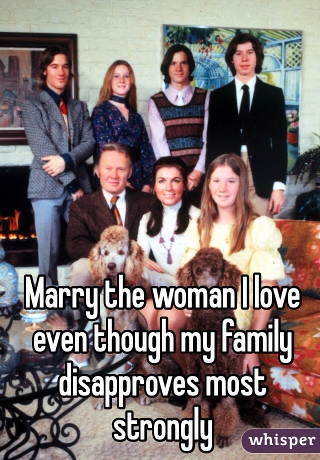 Marry the woman I love even though my family disapproves most strongly