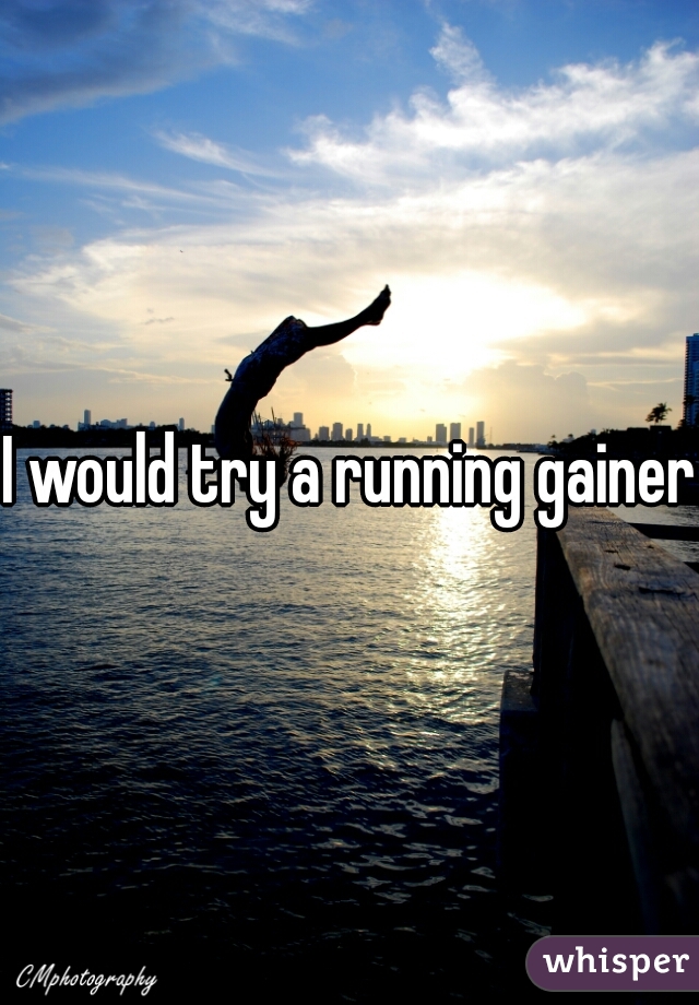 I would try a running gainer 