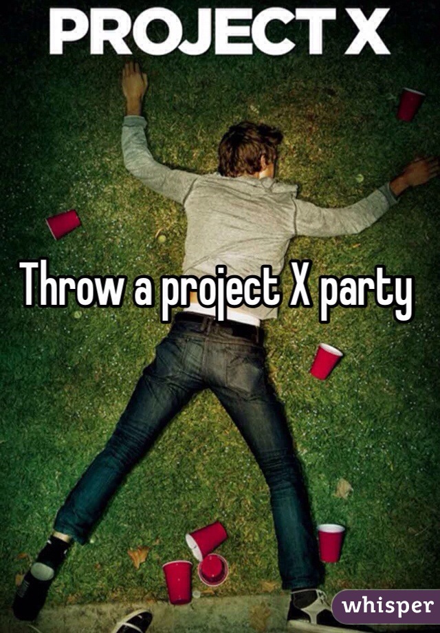 Throw a project X party 