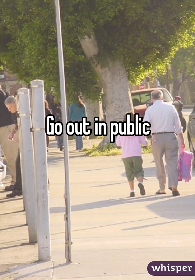 Go out in public