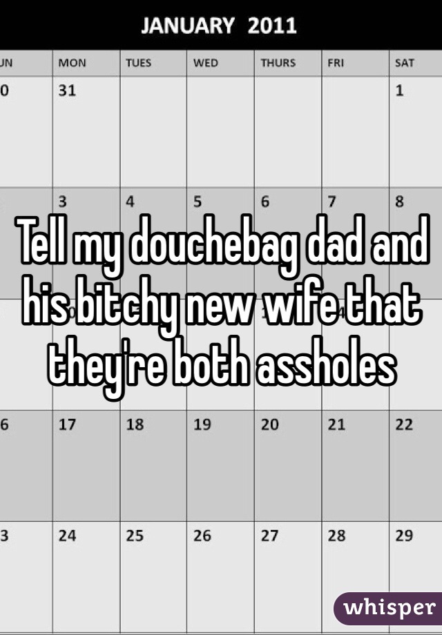 Tell my douchebag dad and his bitchy new wife that they're both assholes