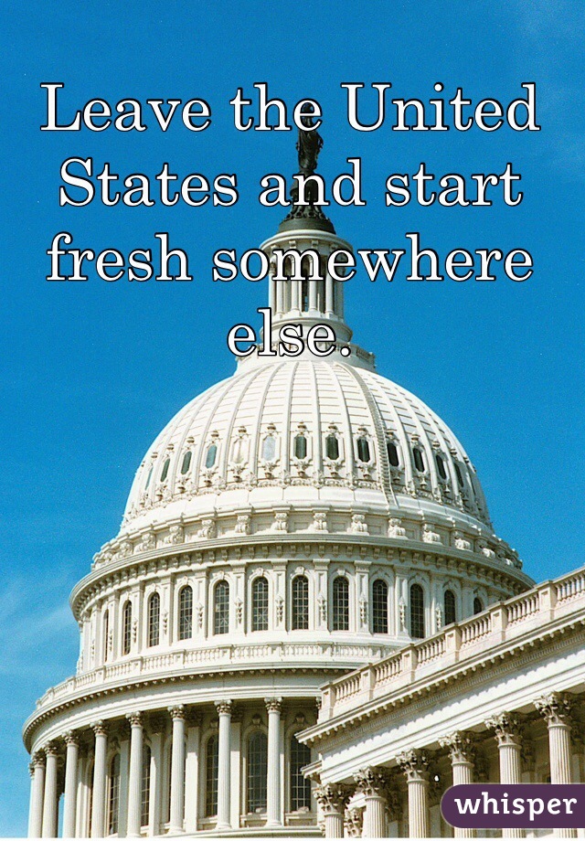 Leave the United States and start fresh somewhere else.