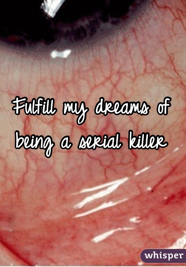 Fulfill my dreams of being a serial killer