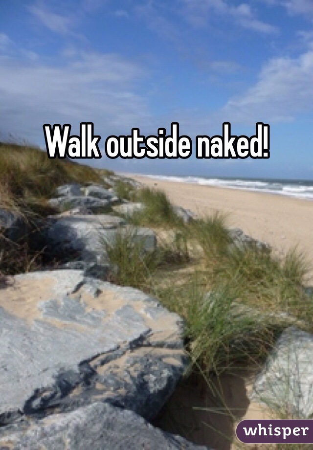 Walk outside naked!