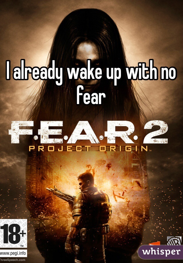 I already wake up with no fear 