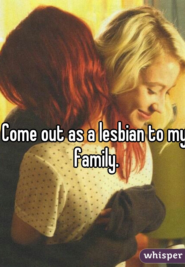 Come out as a lesbian to my family.