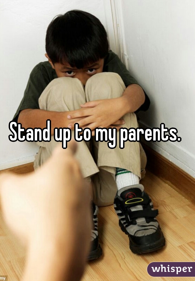 Stand up to my parents. 