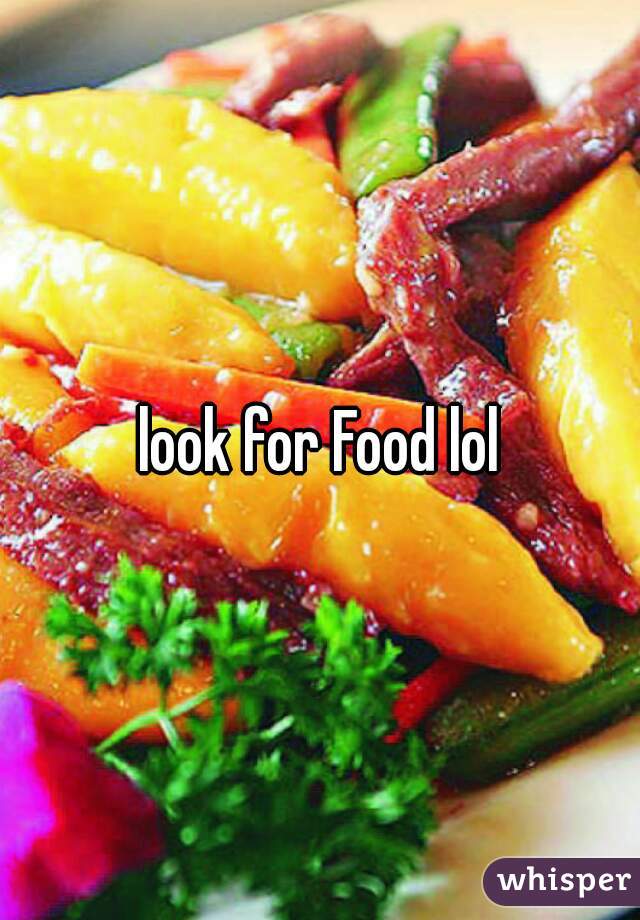 look for Food lol