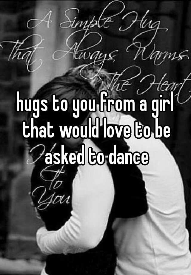 hugs-to-you-from-a-girl-that-would-love-to-be-asked-to-dance