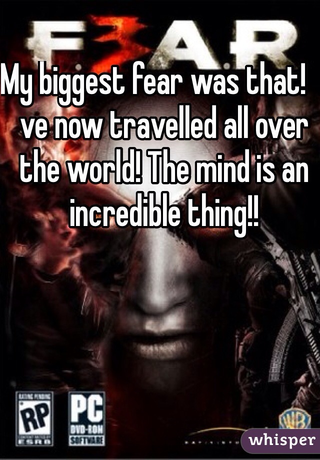 My biggest fear was that!  I ve now travelled all over the world! The mind is an incredible thing!!