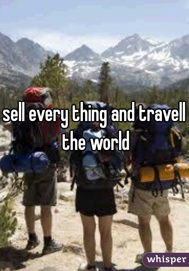 sell every thing and travell the world