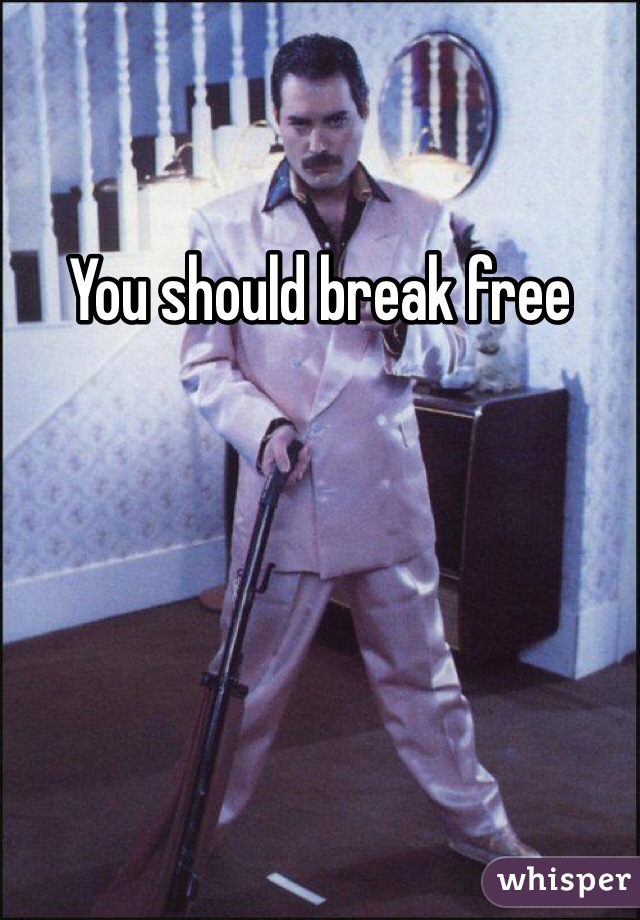 You should break free 