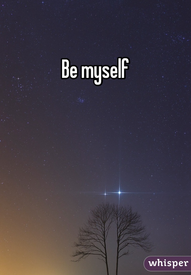 Be myself