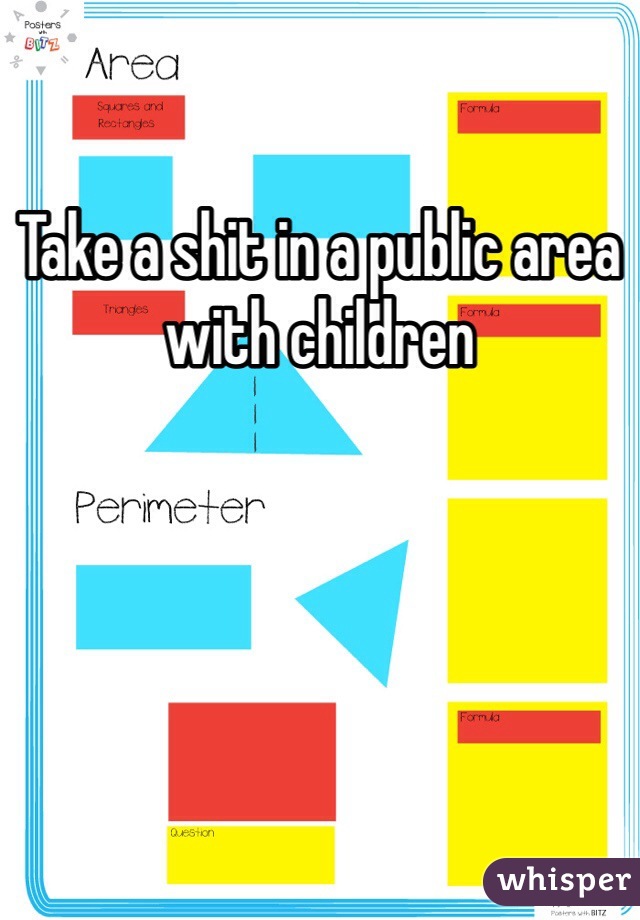 Take a shit in a public area with children