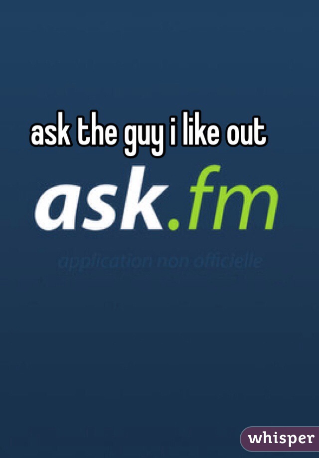 ask the guy i like out