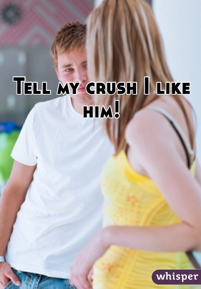 Tell my crush I like him!