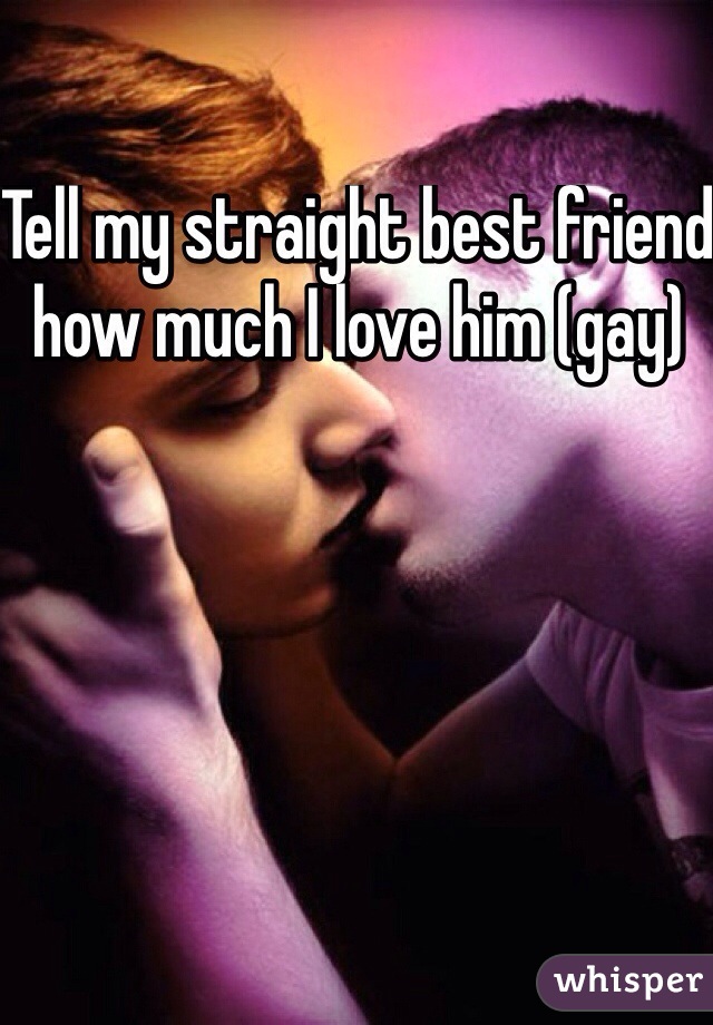 Tell my straight best friend how much I love him (gay)