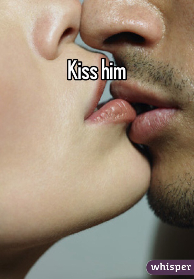 Kiss him