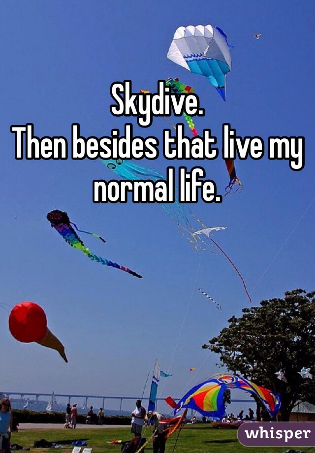 Skydive.
Then besides that live my normal life.