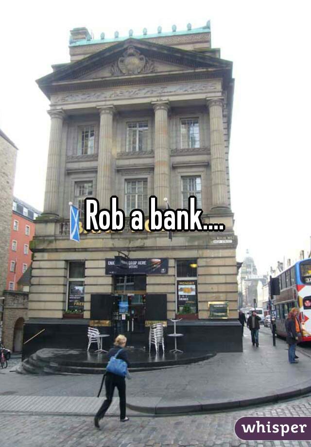 Rob a bank....