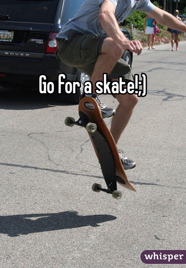 Go for a skate!;)