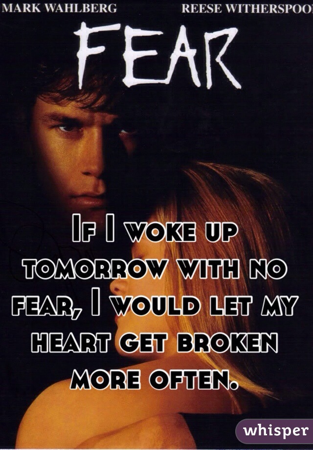 If I woke up tomorrow with no fear, I would let my heart get broken more often. 