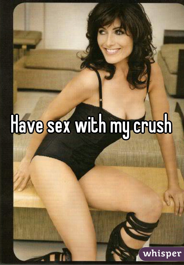 Have sex with my crush