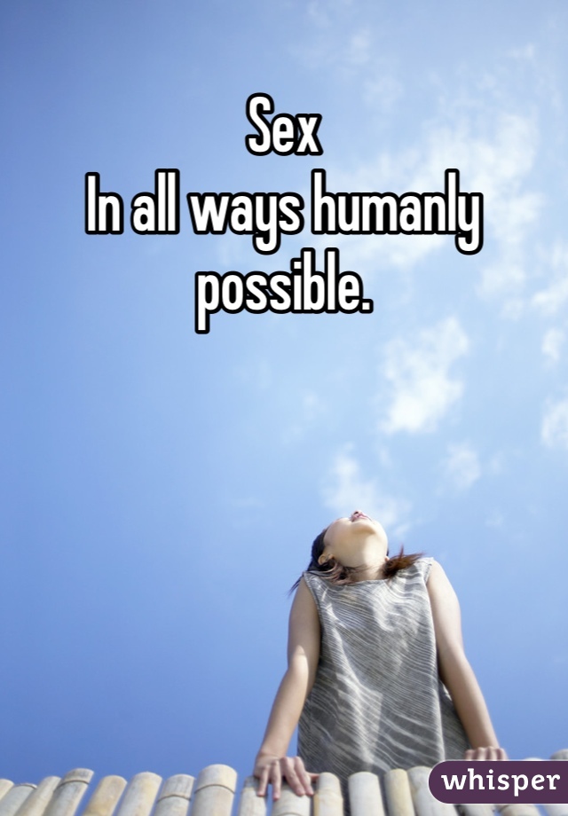 Sex
In all ways humanly possible.