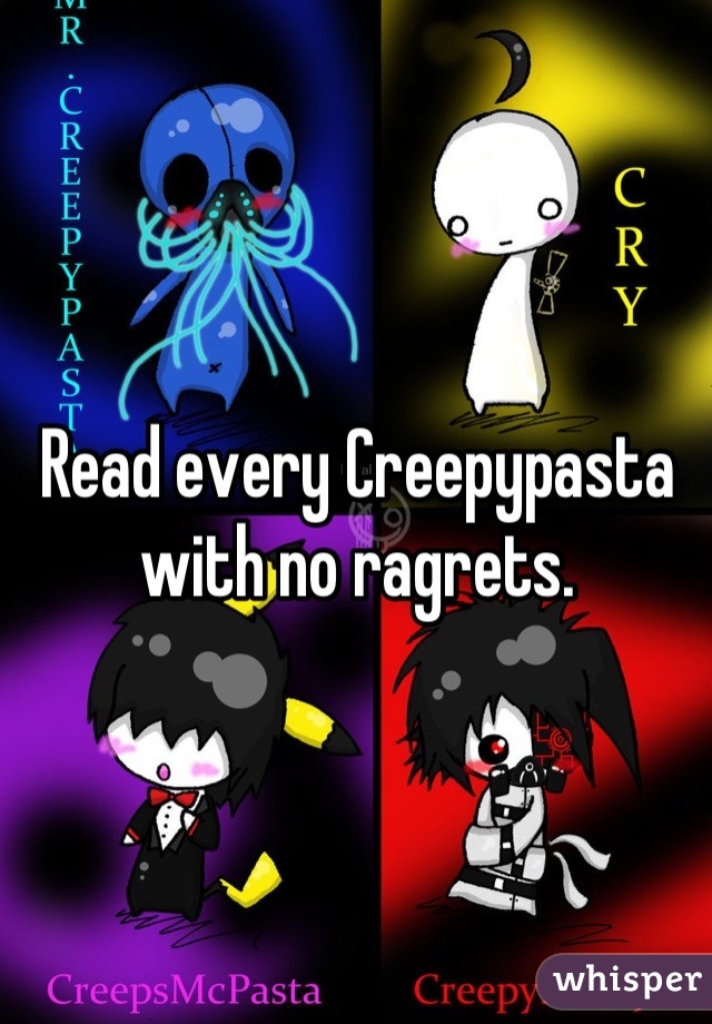 Read every Creepypasta with no ragrets.