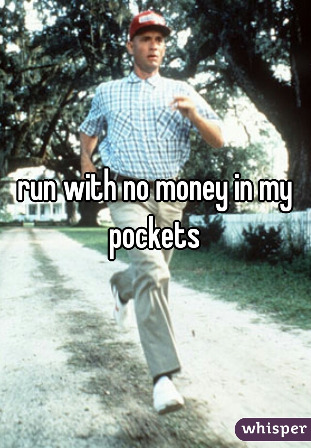 run with no money in my pockets 