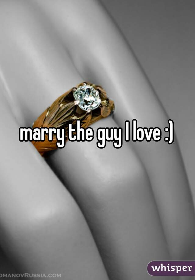 marry the guy I love :)