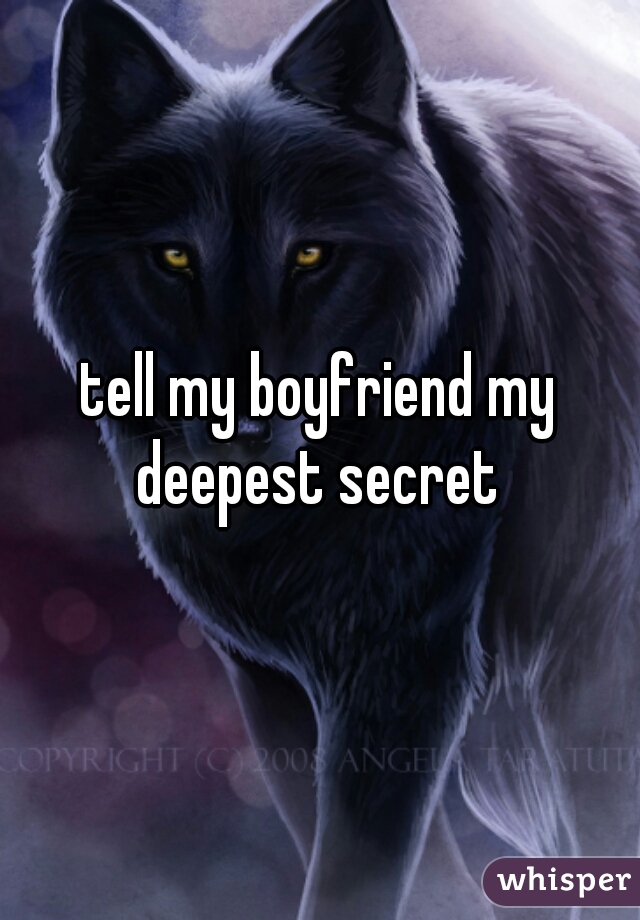 tell my boyfriend my deepest secret 