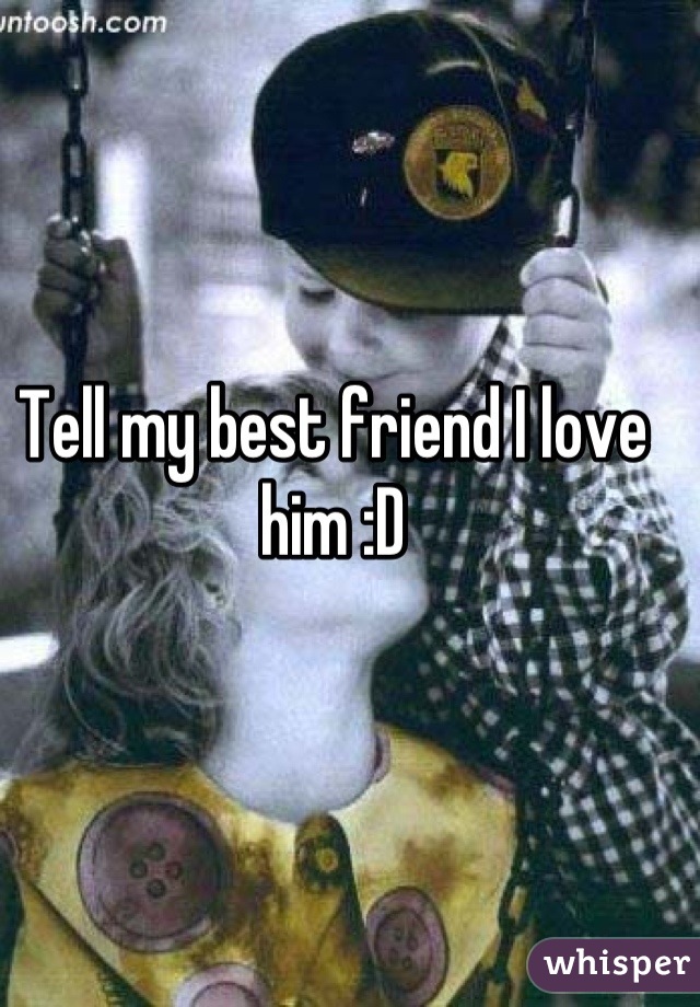 Tell my best friend I love him :D