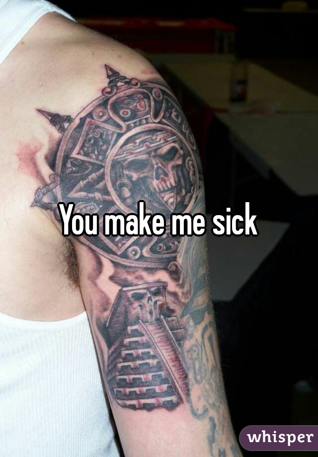 You make me sick