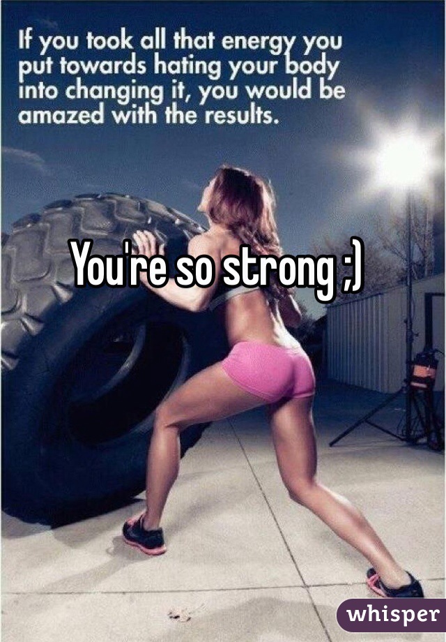 You're so strong ;)