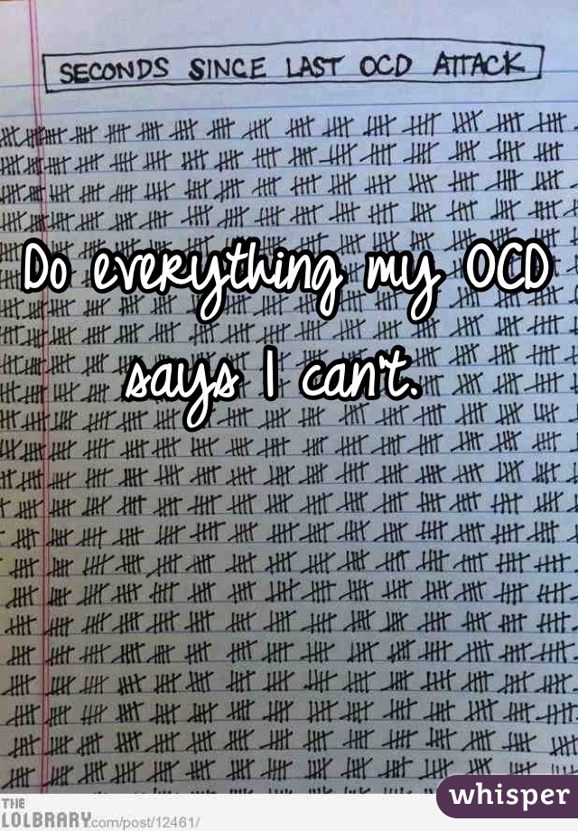 Do everything my OCD says I can't. 