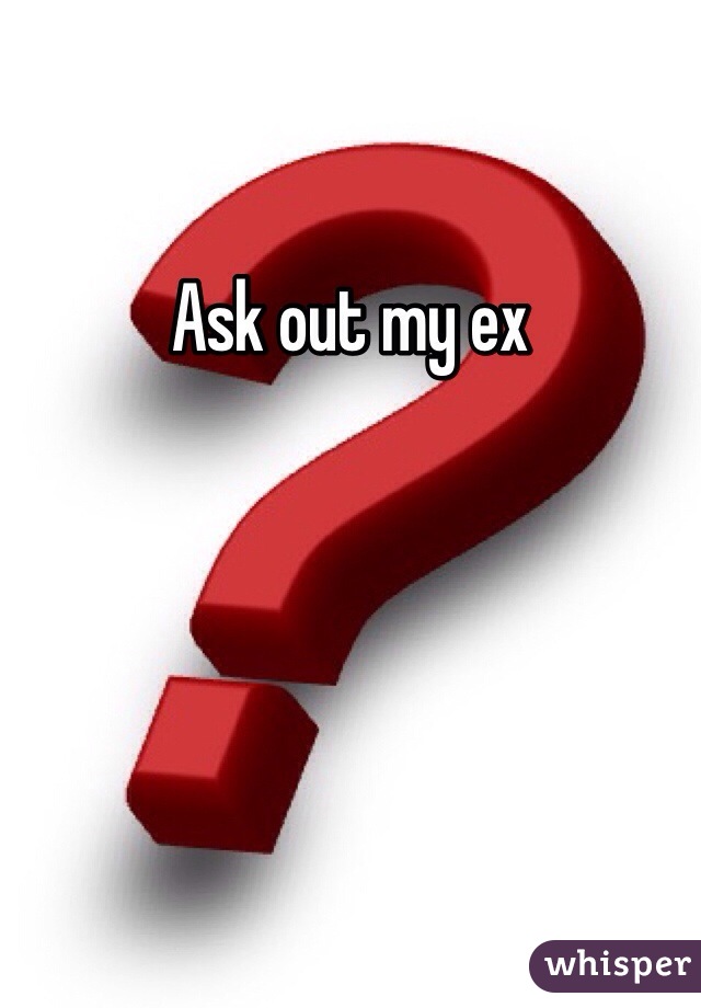 Ask out my ex