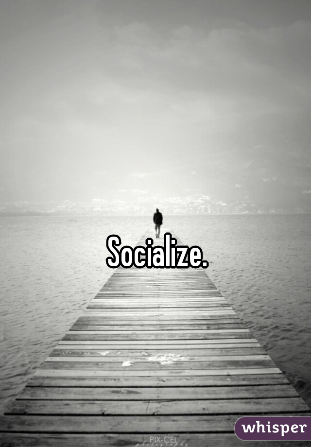 Socialize.