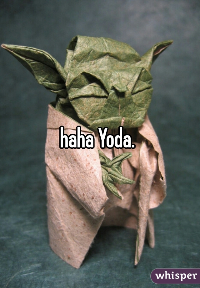 haha Yoda. 