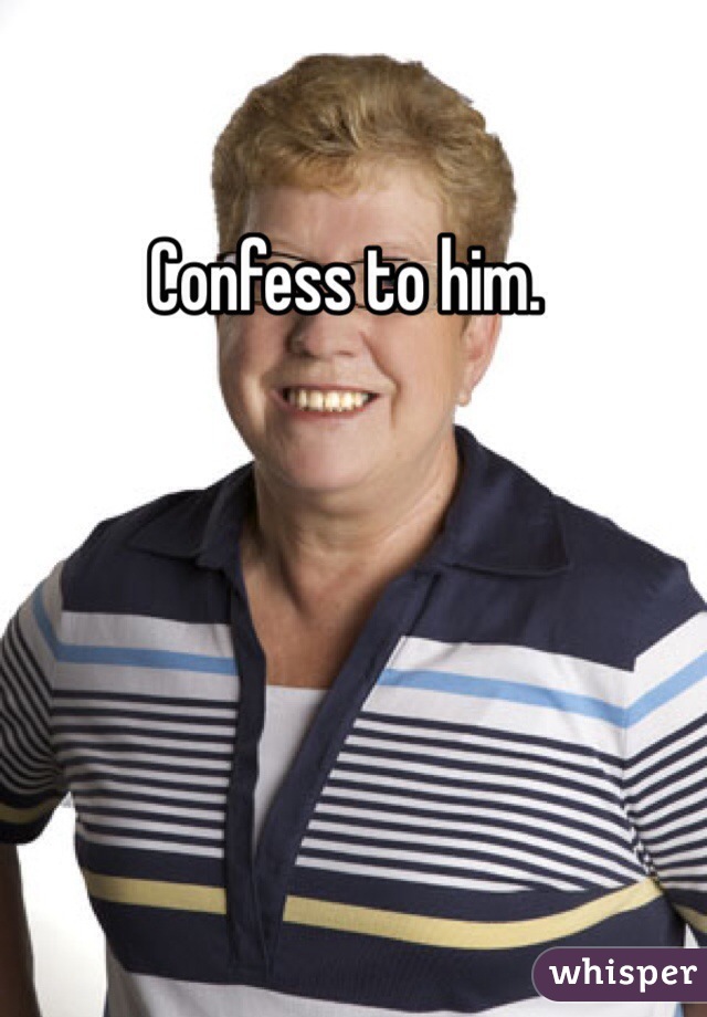 Confess to him. 